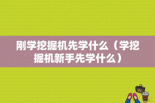 刚学挖掘机先学什么（学挖掘机新手先学什么）