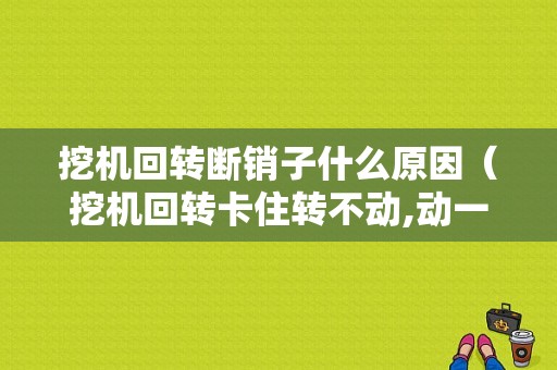 挖机回转断销子什么原因（挖机回转卡住转不动,动一下就好）