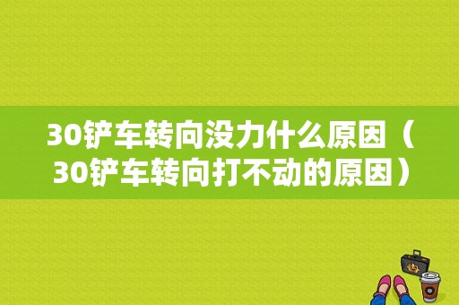 30铲车转向没力什么原因（30铲车转向打不动的原因）