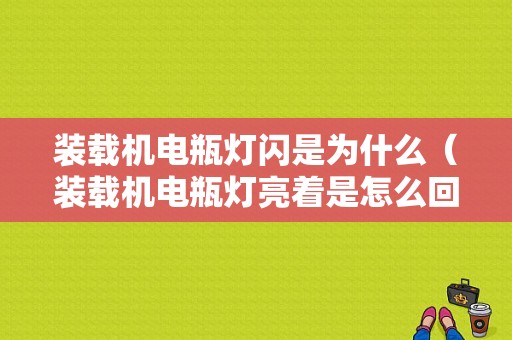 装载机电瓶灯闪是为什么（装载机电瓶灯亮着是怎么回事）