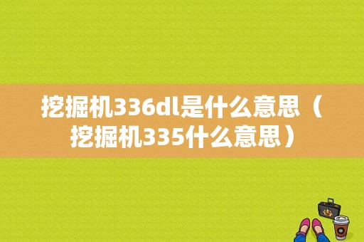 挖掘机336dl是什么意思（挖掘机335什么意思）