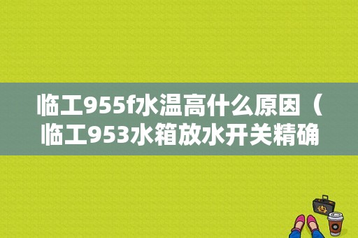 临工955f水温高什么原因（临工953水箱放水开关精确图）