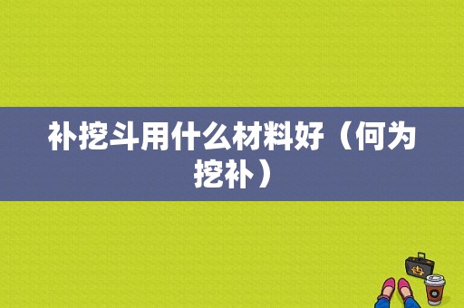 补挖斗用什么材料好（何为挖补）