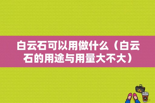 白云石可以用做什么（白云石的用途与用量大不大）