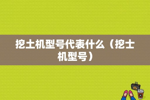 挖土机型号代表什么（挖士机型号）