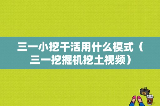 三一小挖干活用什么模式（三一挖掘机挖土视频）