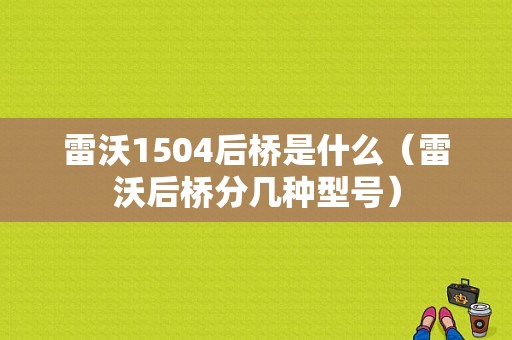 雷沃1504后桥是什么（雷沃后桥分几种型号）