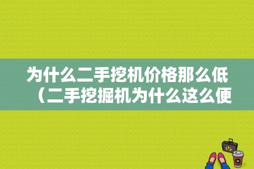 为什么二手挖机价格那么低（二手挖掘机为什么这么便宜）