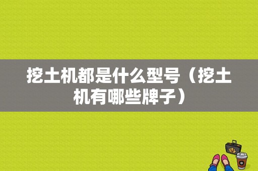 挖土机都是什么型号（挖土机有哪些牌子）