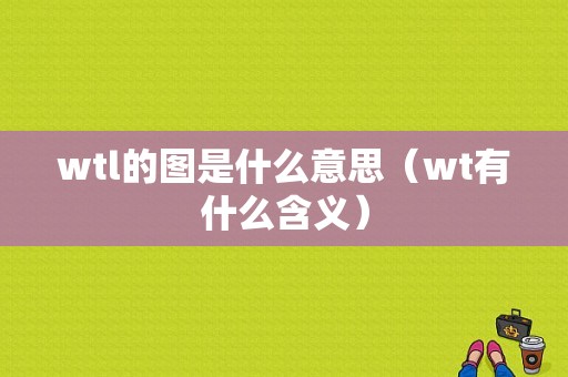 wtl的图是什么意思（wt有什么含义）