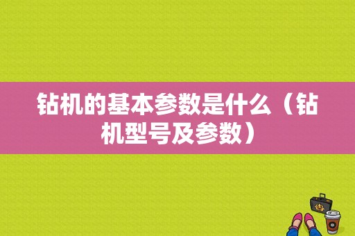 钻机的基本参数是什么（钻机型号及参数）