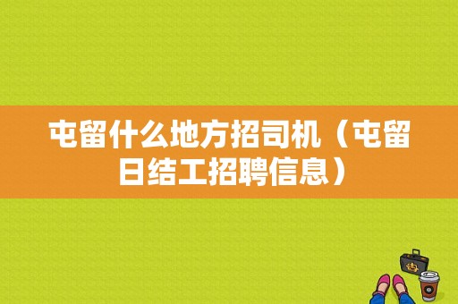 屯留什么地方招司机（屯留日结工招聘信息）