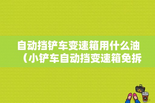 自动挡铲车变速箱用什么油（小铲车自动挡变速箱免拆修解法）