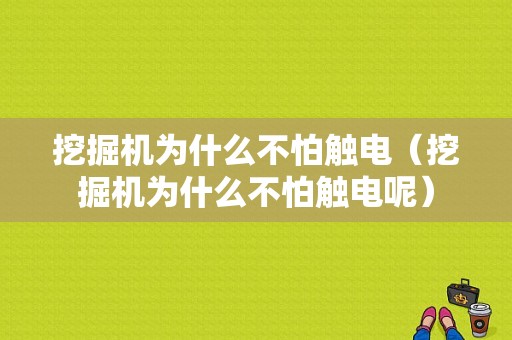 挖掘机为什么不怕触电（挖掘机为什么不怕触电呢）