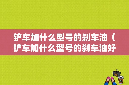 铲车加什么型号的刹车油（铲车加什么型号的刹车油好）