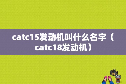 catc15发动机叫什么名字（catc18发动机）