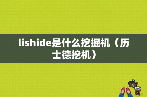 lishide是什么挖掘机（历士德挖机）