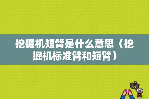 挖掘机短臂是什么意思（挖掘机标准臂和短臂）