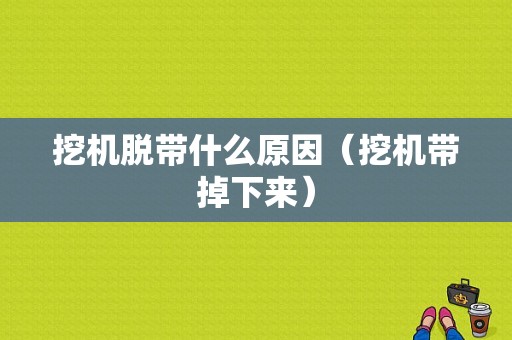 挖机脱带什么原因（挖机带掉下来）