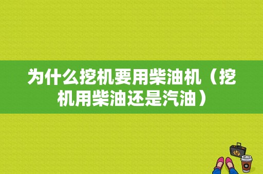 为什么挖机要用柴油机（挖机用柴油还是汽油）