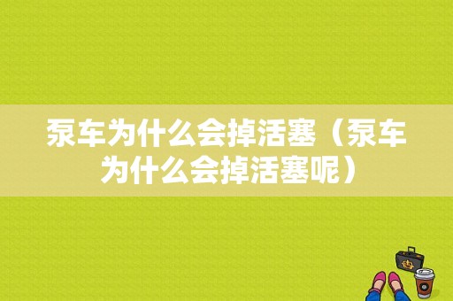 泵车为什么会掉活塞（泵车为什么会掉活塞呢）