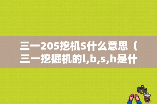 三一205挖机S什么意思（三一挖掘机的l,b,s,h是什么意思）