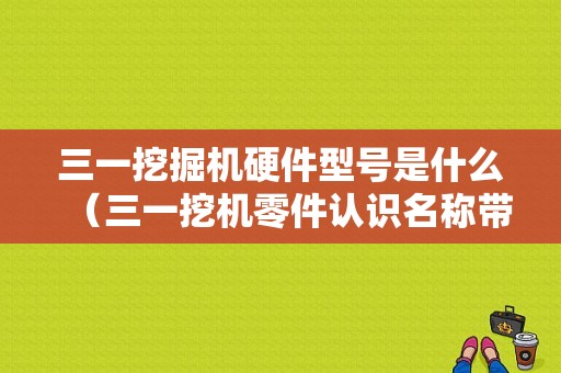 三一挖掘机硬件型号是什么（三一挖机零件认识名称带图片）