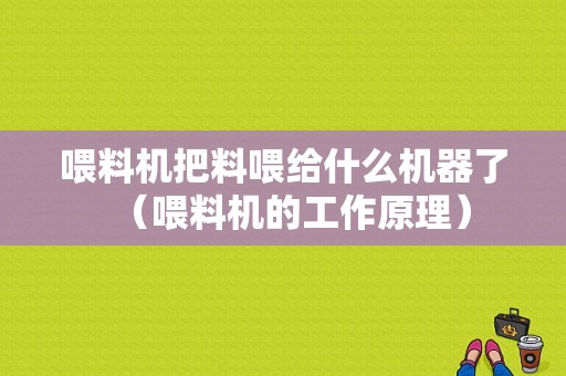 喂料机把料喂给什么机器了（喂料机的工作原理）