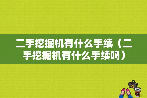 二手挖掘机有什么手续（二手挖掘机有什么手续吗）