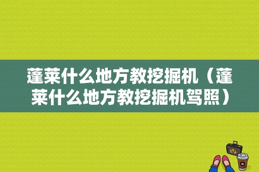 蓬莱什么地方教挖掘机（蓬莱什么地方教挖掘机驾照）