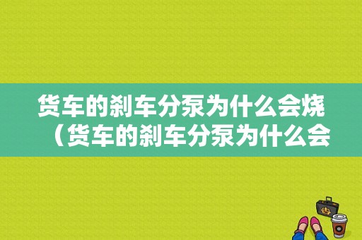 货车的刹车分泵为什么会烧（货车的刹车分泵为什么会烧掉）