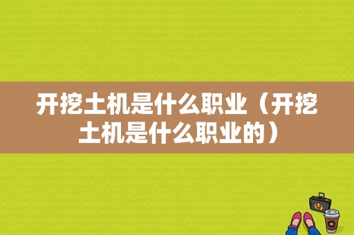 开挖土机是什么职业（开挖土机是什么职业的）