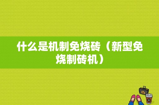 什么是机制免烧砖（新型免烧制砖机）