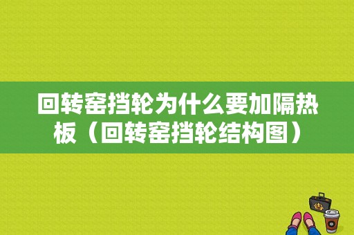 回转窑挡轮为什么要加隔热板（回转窑挡轮结构图）