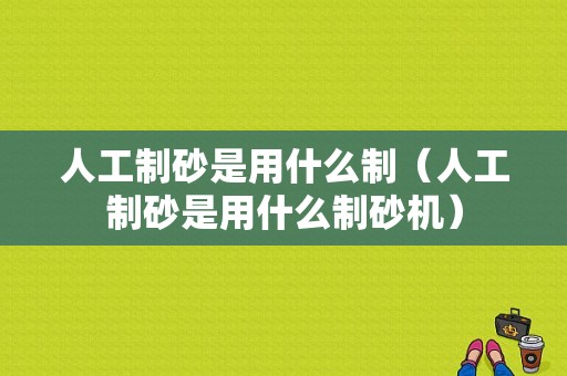 人工制砂是用什么制（人工制砂是用什么制砂机）