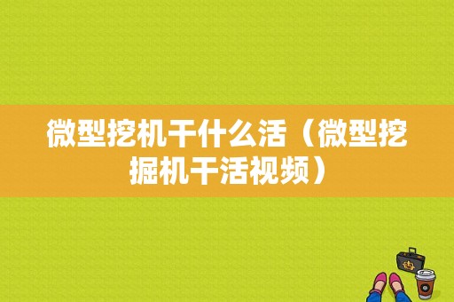 微型挖机干什么活（微型挖掘机干活视频）