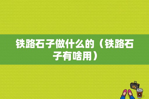 铁路石子做什么的（铁路石子有啥用）