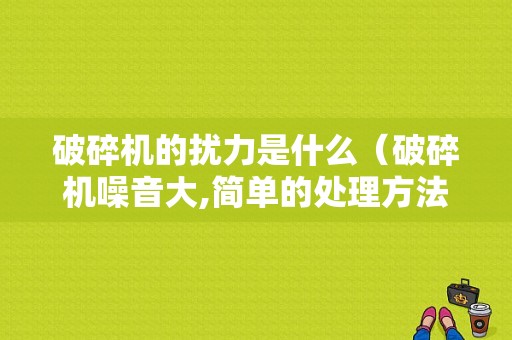 破碎机的扰力是什么（破碎机噪音大,简单的处理方法）