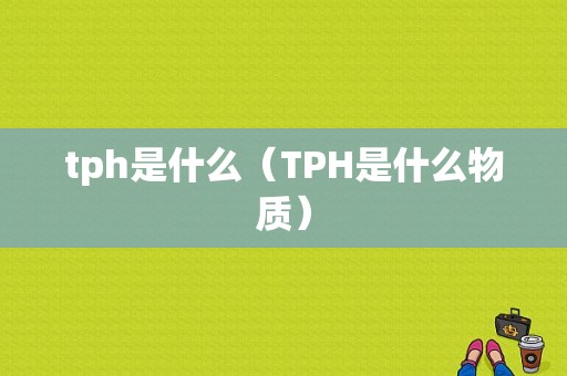 tph是什么（TPH是什么物质）