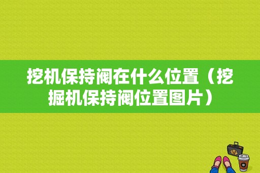 挖机保持阀在什么位置（挖掘机保持阀位置图片）