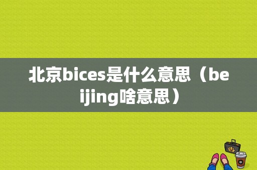 北京bices是什么意思（beijing啥意思）