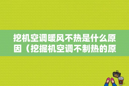 挖机空调暖风不热是什么原因（挖掘机空调不制热的原因）