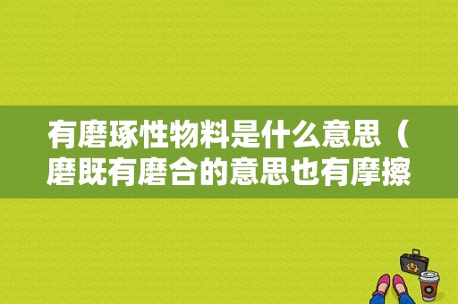 有磨琢性物料是什么意思（磨既有磨合的意思也有摩擦的意思 作文）