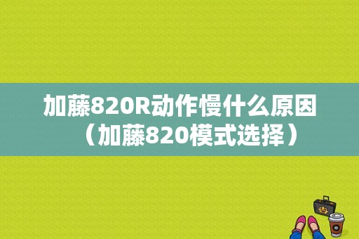 加藤820R动作慢什么原因（加藤820模式选择）