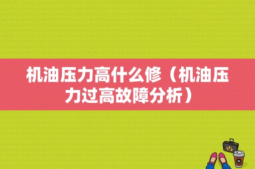 机油压力高什么修（机油压力过高故障分析）