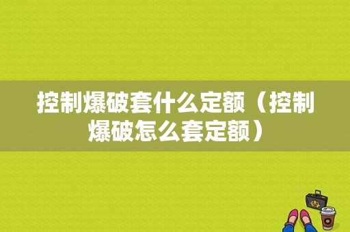 控制爆破套什么定额（控制爆破怎么套定额）