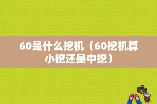 60是什么挖机（60挖机算小挖还是中挖）