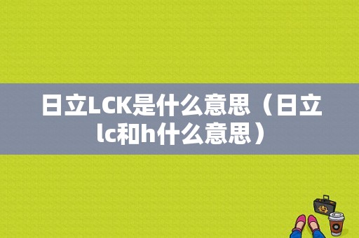 日立LCK是什么意思（日立lc和h什么意思）