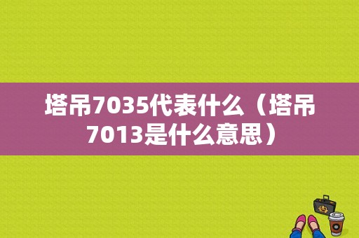 塔吊7035代表什么（塔吊7013是什么意思）