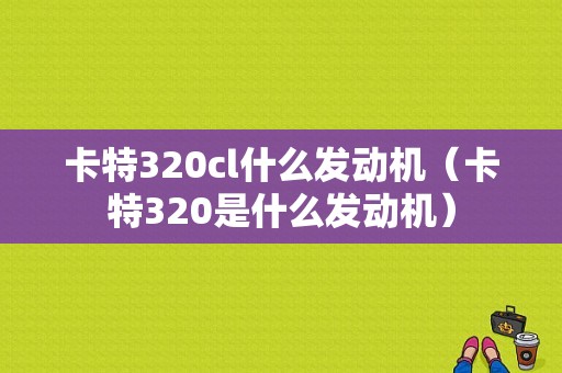 卡特320cl什么发动机（卡特320是什么发动机）